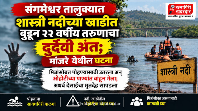 संगमेश्वर तालुक्यात शास्त्री नदीच्या खाडीत बुडून २२ वर्षीय तरुणाचा दुर्दैवी अंत; मांजरे येथील घटना