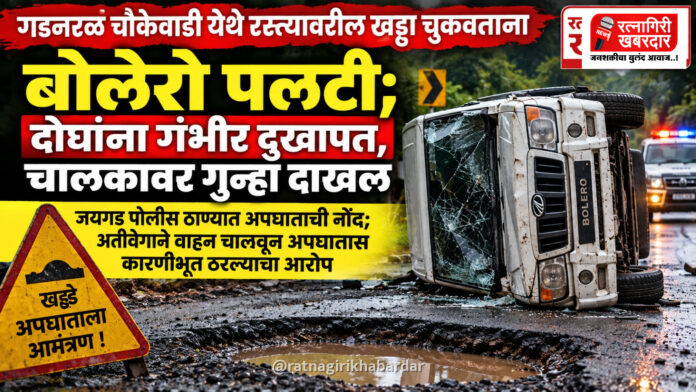 गडनरळ चौकेवाडी येथे रस्त्यावरील खड्डा चुकवताना बोलेरो पलटी; दोघांना गंभीर दुखापत, चालकावर गुन्हा दाखल