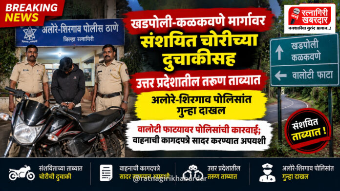 खडपोली-कळकवणे मार्गावर संशयित चोरीच्या दुचाकीसह उत्तर प्रदेशातील तरुण ताब्यात; अलोरे-शिरगाव पोलिसांत गुन्हा दाखल
