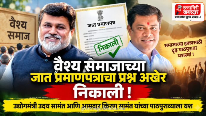 Breaking : वैश्य समाजाच्या जात प्रमाणपत्राचा प्रश्न अखेर निकाली; उद्योगमंत्री उदय सामंत आणि आमदार किरण सामंत यांच्या पाठपुराव्याला यश