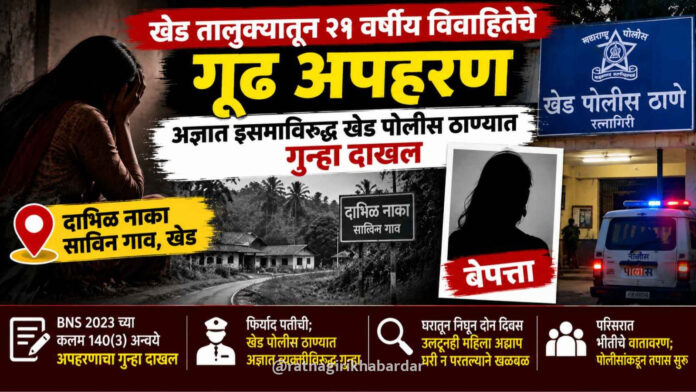 खेड तालुक्यातून २१ वर्षीय विवाहितेचे गूढ अपहरण; अज्ञात इसमाविरुद्ध खेड पोलीस ठाण्यात गुन्हा दाखल