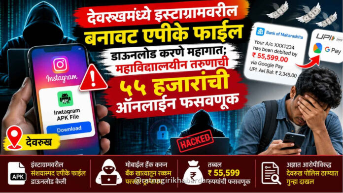देवरूखमध्ये इन्स्टाग्रामवरील बनावट एपीके फाईल डाऊनलोड करणे महागात; महाविद्यालयीन तरुणाची ५५ हजारांची ऑनलाईन फसवणूक देवरूखमध्ये इन्स्टाग्रामवरील बनावट एपीके फाईल डाऊनलोड करणे महागात; महाविद्यालयीन तरुणाची ५५ हजारांची ऑनलाईन फसवणूक