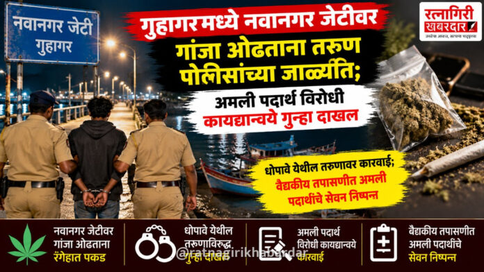 गुहागरमध्ये नवानगर जेटीवर गांजा ओढताना तरुण पोलिसांच्या जाळ्यात; अमली पदार्थ विरोधी कायद्यान्वये गुन्हा दाखल