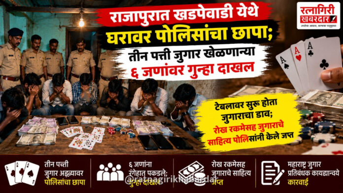 राजापुरात खडपेवाडी येथे घरावर पोलिसांचा छापा; तीन पत्ती जुगार खेळणाऱ्या ६ जणांवर गुन्हा दाखल