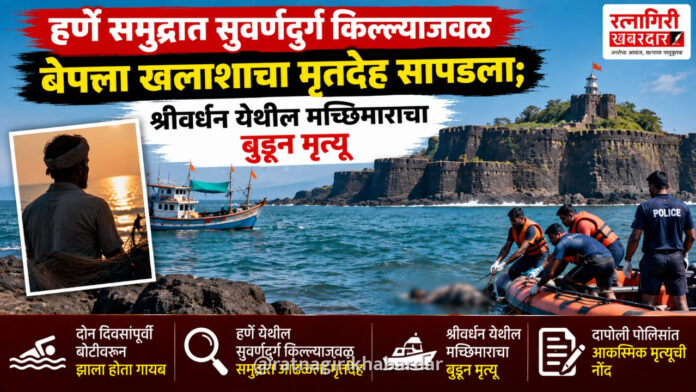हर्णे समुद्रात सुवर्णदुर्ग किल्ल्याजवळ बेपत्ता खलाशाचा मृतदेह सापडला; श्रीवर्धन येथील मच्छिमाराचा बुडून मृत्यू