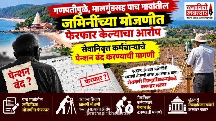 गणपतीपुळे, मालगुंडसह पाच गावांतील जमिनींच्या मोजणीत फेरफार केल्याचा आरोप; सेवानिवृत्त कर्मचाऱ्याचे पेन्शन बंद करण्याची मागणी गणपतीपुळे, मालगुंडसह पाच गावांतील जमिनींच्या मोजणीत फेरफार केल्याचा आरोप; सेवानिवृत्त कर्मचाऱ्याचे पेन्शन बंद करण्याची मागणी