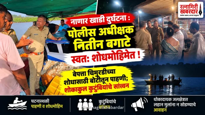 नाणार खाडी दुर्घटनेनंतर जिल्हा पोलीस अधीक्षक नितीन बगाटे यांच्याकडून घटनास्थळाची पाहणी; बेपत्ता चिमुरडीसाठी स्वतः बोटीत उतरून राबवली शोधमोहीम नाणार खाडी दुर्घटनेनंतर जिल्हा पोलीस अधीक्षक नितीन बगाटे यांच्याकडून घटनास्थळाची पाहणी; बेपत्ता चिमुरडीसाठी स्वतः बोटीत उतरून राबवली शोधमोहीम