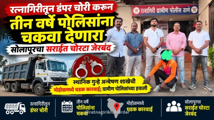 रत्नागिरीतून डंपर चोरी करून तीन वर्षे पोलिसांना चकवा देणारा सोलापूरचा सराईत चोरटा जेरबंद